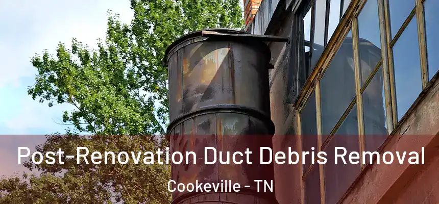  Post-Renovation Duct Debris Removal Cookeville - TN