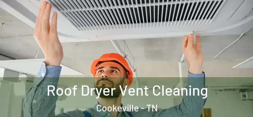  Roof Dryer Vent Cleaning Cookeville - TN